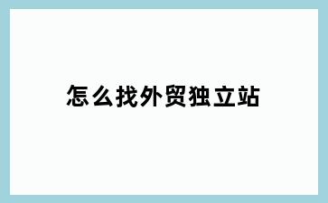 怎么找外贸独立站