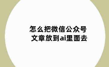 怎么把微信公众号文章放到ai里面去
