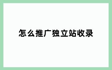 怎么推广独立站收录