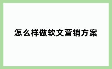 怎么样做软文营销方案