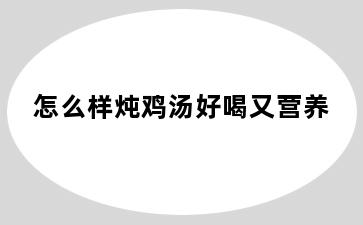 怎么样炖鸡汤好喝又营养