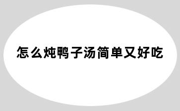 怎么炖鸭子汤简单又好吃