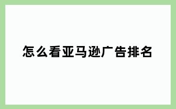 怎么看亚马逊广告排名