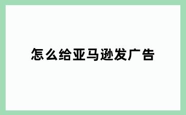怎么给亚马逊发广告