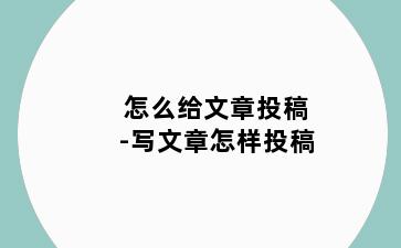 怎么给文章投稿-写文章怎样投稿