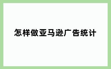 怎样做亚马逊广告统计