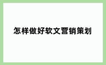怎样做好软文营销策划