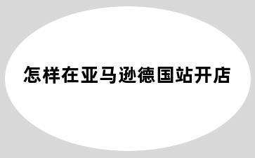 怎样在亚马逊德国站开店