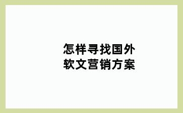 怎样寻找国外软文营销方案