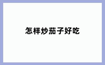 怎样炒茄子好吃
