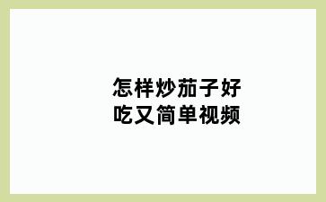 怎样炒茄子好吃又简单视频