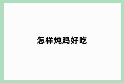 怎样炖鸡好吃