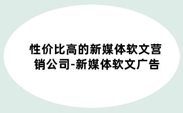 性价比高的新媒体软文营销公司-新媒体软文广告