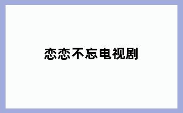 恋恋不忘电视剧