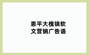 恩平大槐镇软文营销广告语