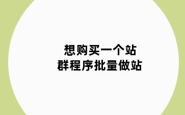 想购买一个站群程序批量做站