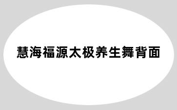 慧海福源太极养生舞背面