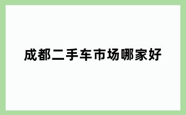 成都二手车市场哪家好
