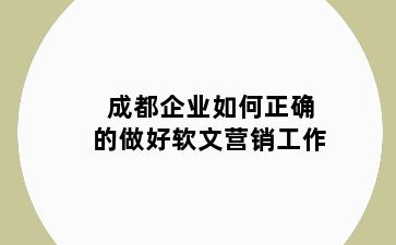 成都企业如何正确的做好软文营销工作