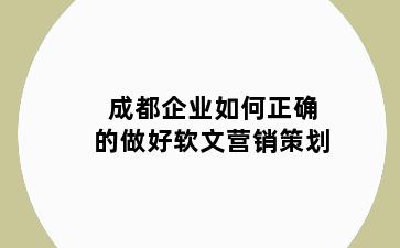 成都企业如何正确的做好软文营销策划