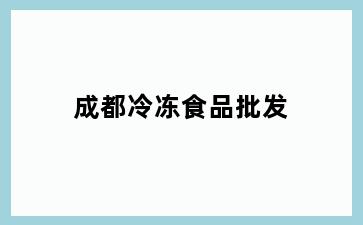 成都冷冻食品批发