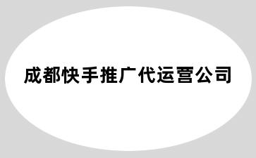 成都快手推广代运营公司