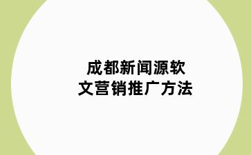 成都新闻源软文营销推广方法