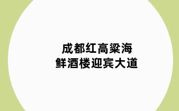 成都红高粱海鲜酒楼迎宾大道