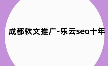 成都软文推广-乐云seo十年