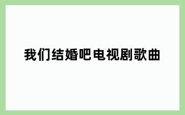 我们结婚吧电视剧歌曲