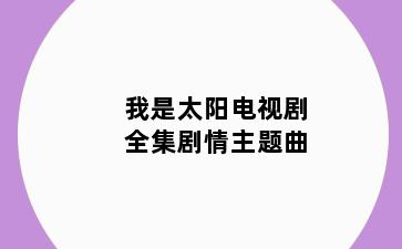 我是太阳电视剧全集剧情主题曲
