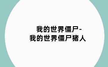 我的世界僵尸-我的世界僵尸猪人