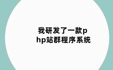 我研发了一款php站群程序系统