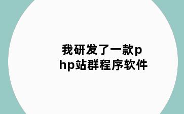 我研发了一款php站群程序软件