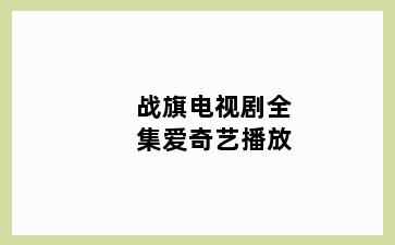战旗电视剧全集爱奇艺播放