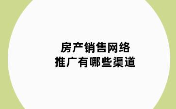 房产销售网络推广有哪些渠道