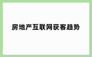 房地产互联网获客趋势