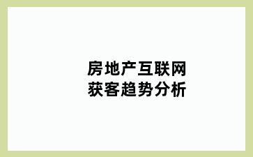 房地产互联网获客趋势分析