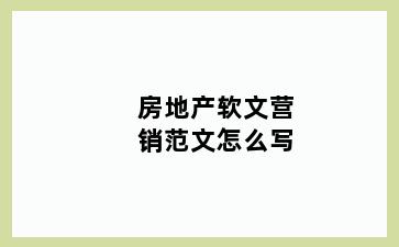 房地产软文营销范文怎么写