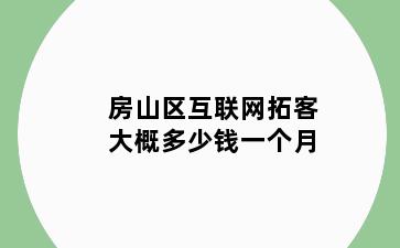 房山区互联网拓客大概多少钱一个月