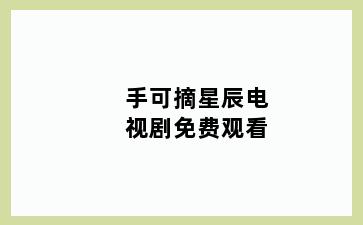 手可摘星辰电视剧免费观看