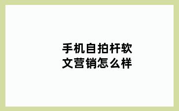手机自拍杆软文营销怎么样