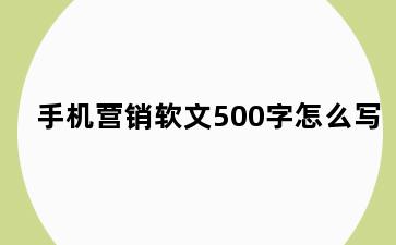手机营销软文500字怎么写