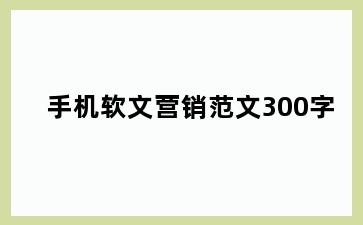 手机软文营销范文300字