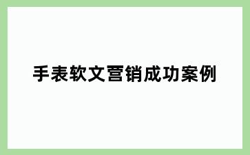 手表软文营销成功案例