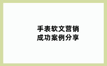 手表软文营销成功案例分享