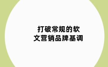 打破常规的软文营销品牌基调