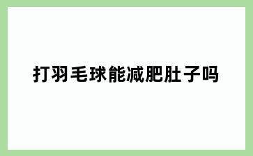 打羽毛球能减肥肚子吗