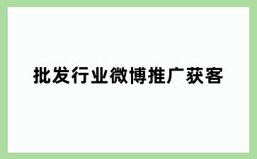 批发行业微博推广获客