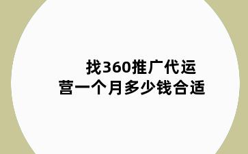 找360推广代运营一个月多少钱合适